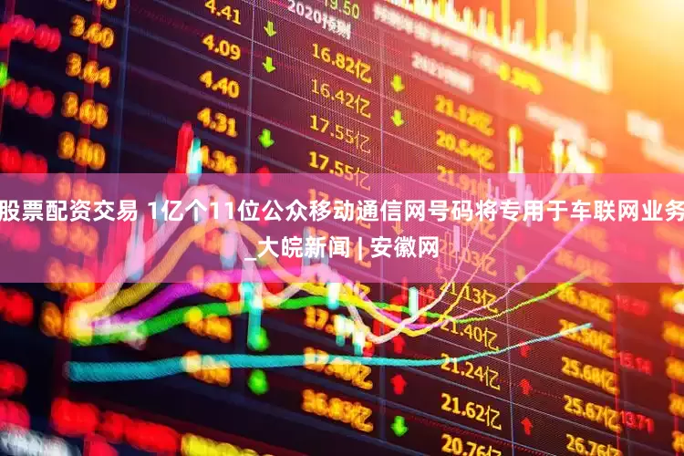 股票配资交易 1亿个11位公众移动通信网号码将专用于车联网业务_大皖新闻 | 安徽网