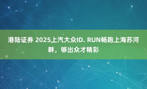 港陆证券 2025上汽大众ID. RUN畅跑上海苏河畔，够出众才精彩