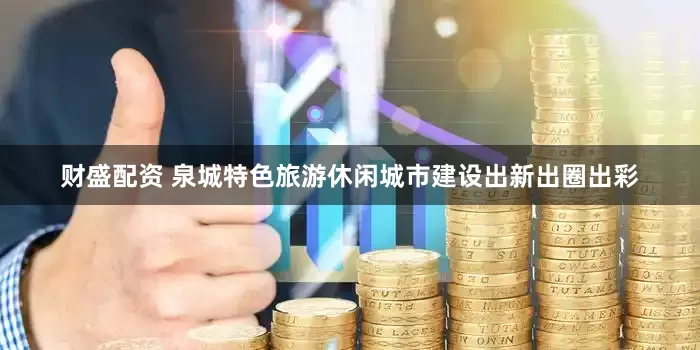 财盛配资 泉城特色旅游休闲城市建设出新出圈出彩