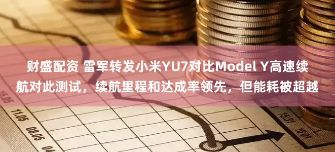 财盛配资 雷军转发小米YU7对比Model Y高速续航对此测试，续航里程和达成率领先，但能耗被超越