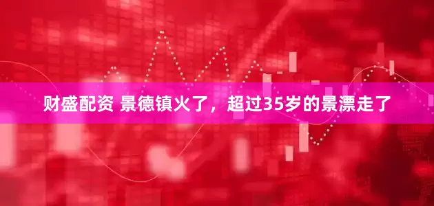 财盛配资 景德镇火了，超过35岁的景漂走了