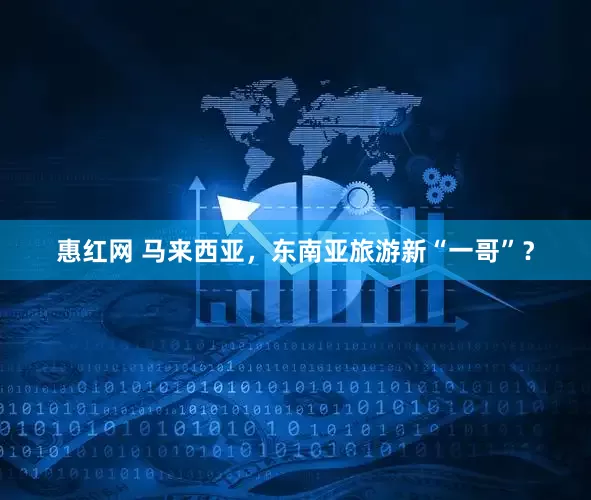 惠红网 马来西亚，东南亚旅游新“一哥”？
