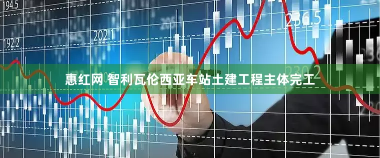 惠红网 智利瓦伦西亚车站土建工程主体完工