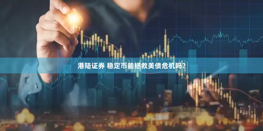 港陆证券 稳定币能拯救美债危机吗？