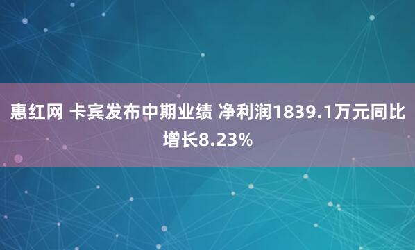 惠红网 卡宾发布中期业绩 净利润1839.1万元同比增长8.23%