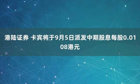 港陆证券 卡宾将于9月5日派发中期股息每股0.0108港元
