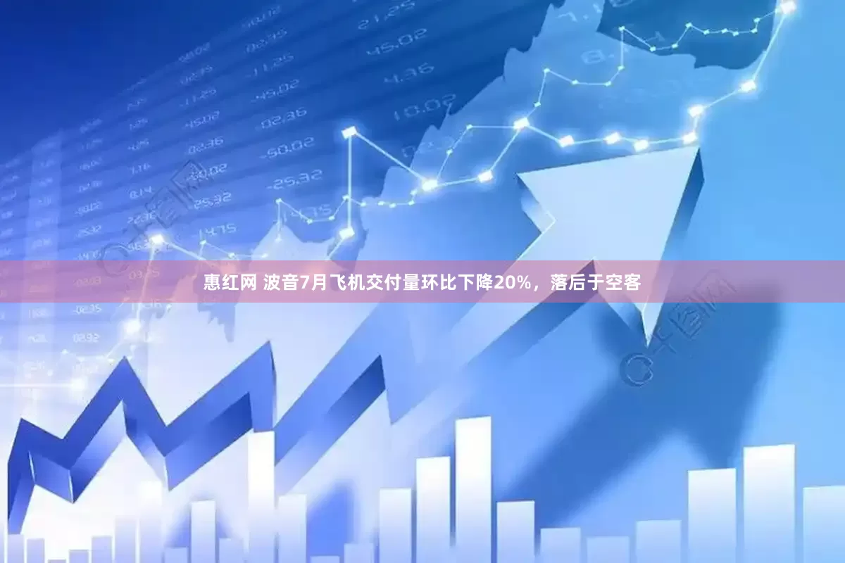 惠红网 波音7月飞机交付量环比下降20%，落后于空客
