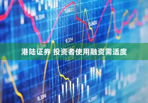 港陆证券 投资者使用融资需适度