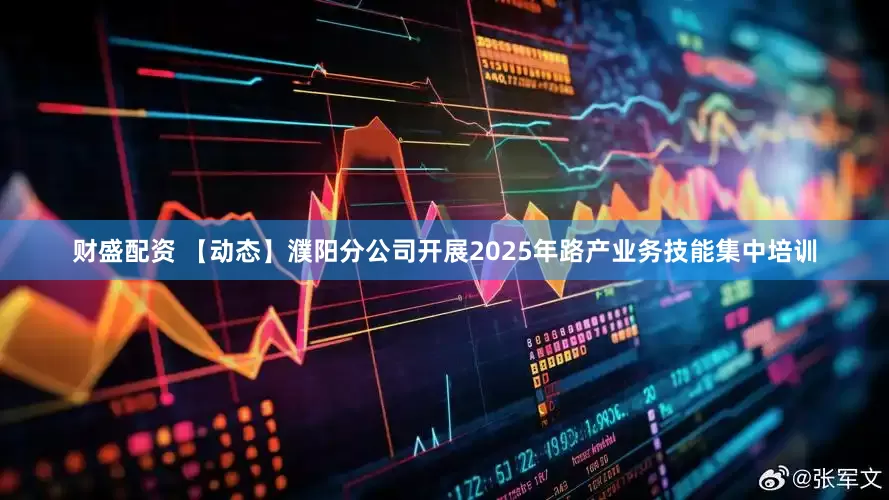 财盛配资 【动态】濮阳分公司开展2025年路产业务技能集中培训