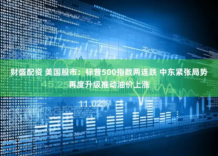 财盛配资 美国股市：标普500指数两连跌 中东紧张局势再度升级推动油价上涨